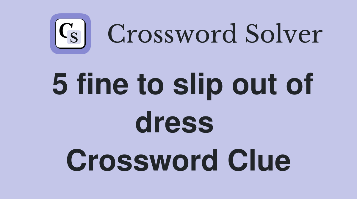 5 fine to slip out of dress  Crossword Clue