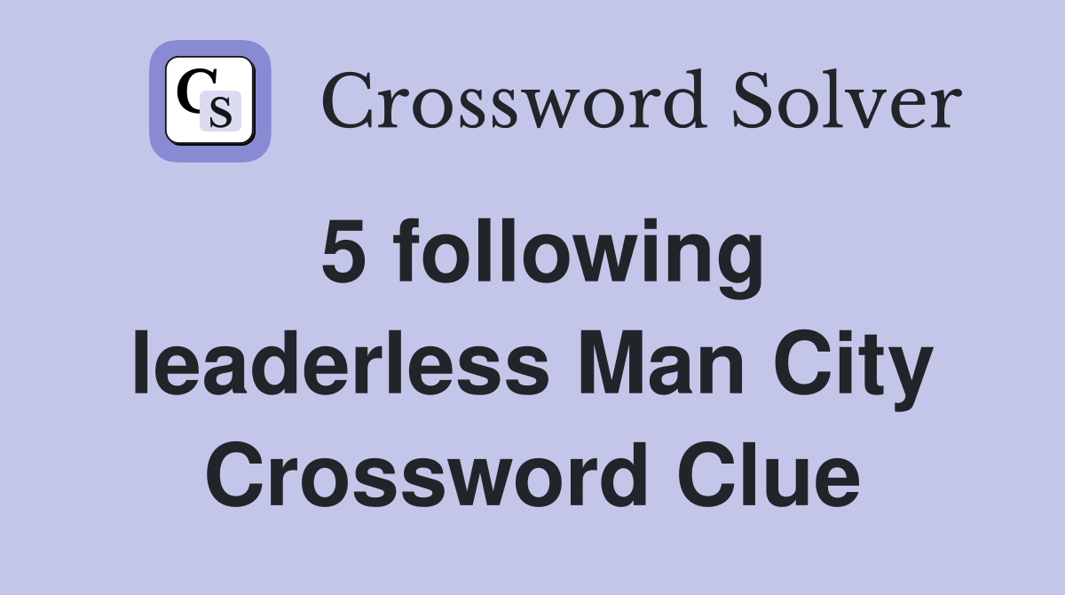 5 following leaderless Man City Crossword Clue
