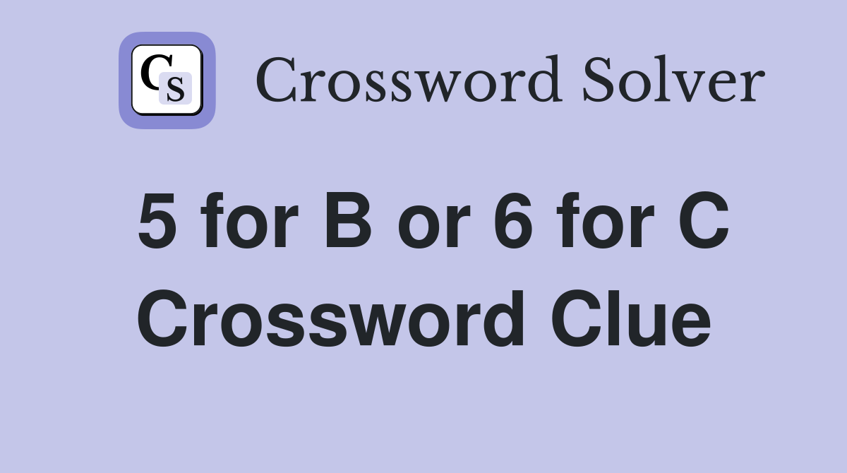 5 for B or 6 for C Crossword Clue