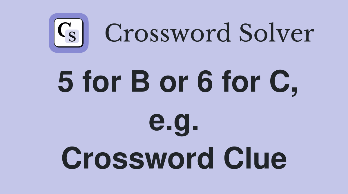 5 for B or 6 for C, e.g. Crossword Clue