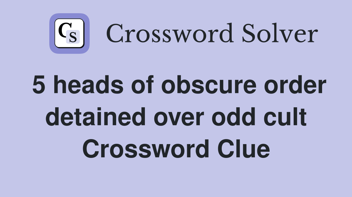 5 heads of obscure order detained over odd cult Crossword Clue