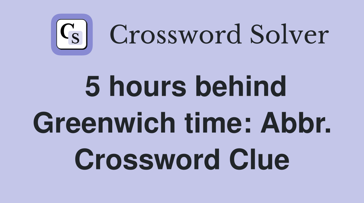 5 hours behind Greenwich time: Abbr. Crossword Clue