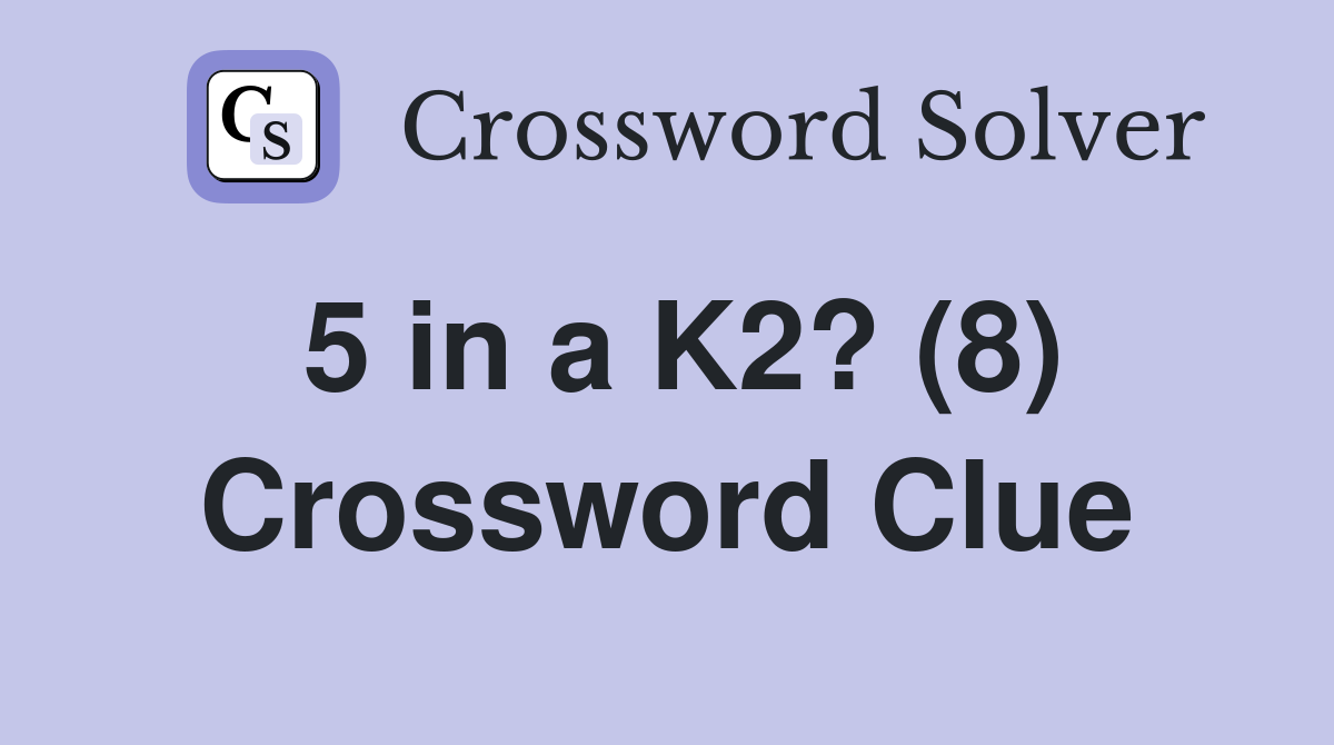 5 in a K2? (8) Crossword Clue