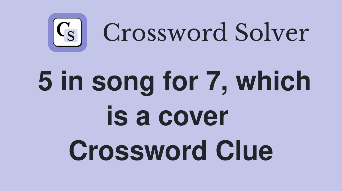 5 in song for 7, which is a cover  Crossword Clue