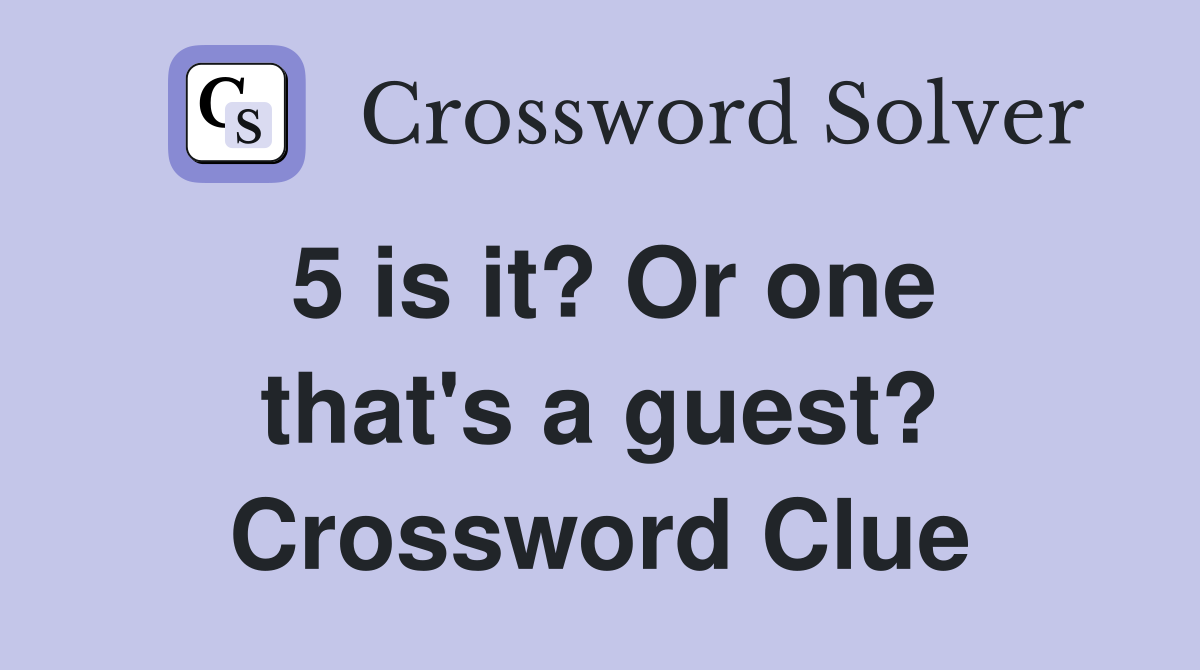 5 is it? Or one that's a guest? Crossword Clue