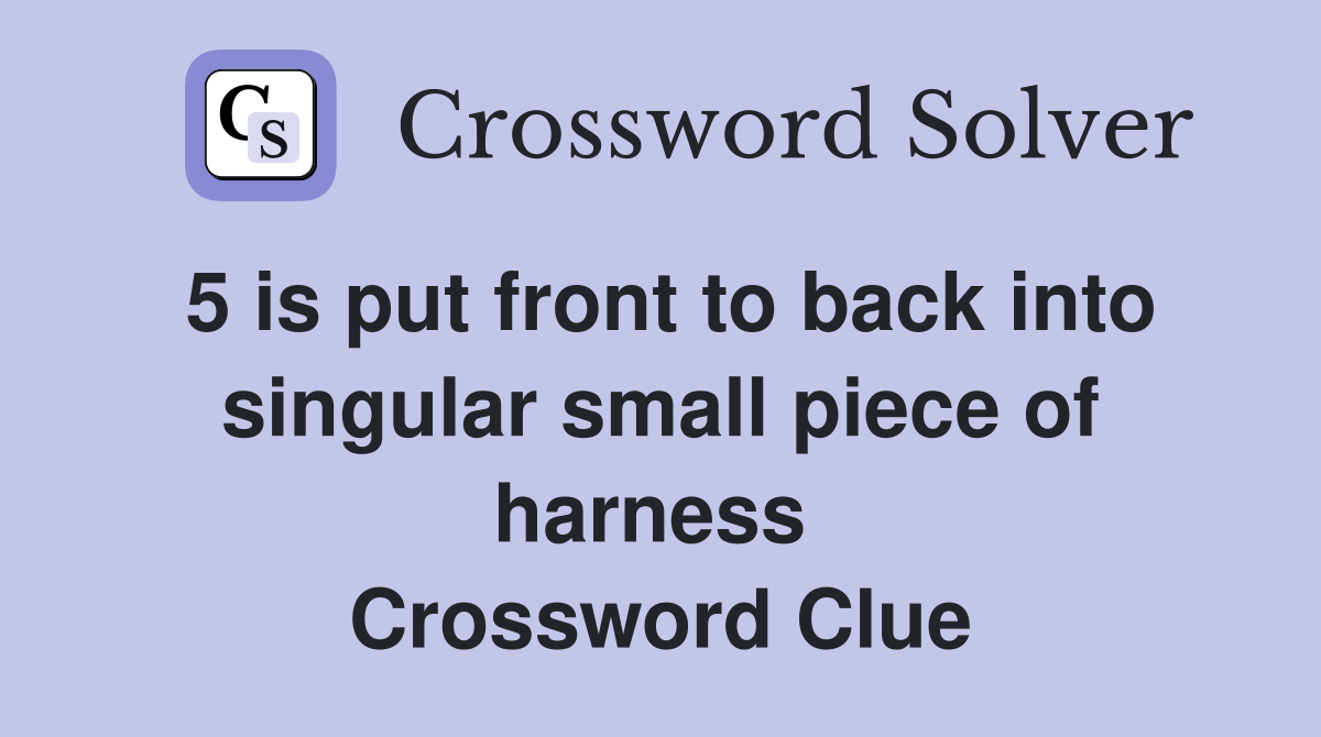 5 is put front to back into singular small piece of harness  Crossword Clue