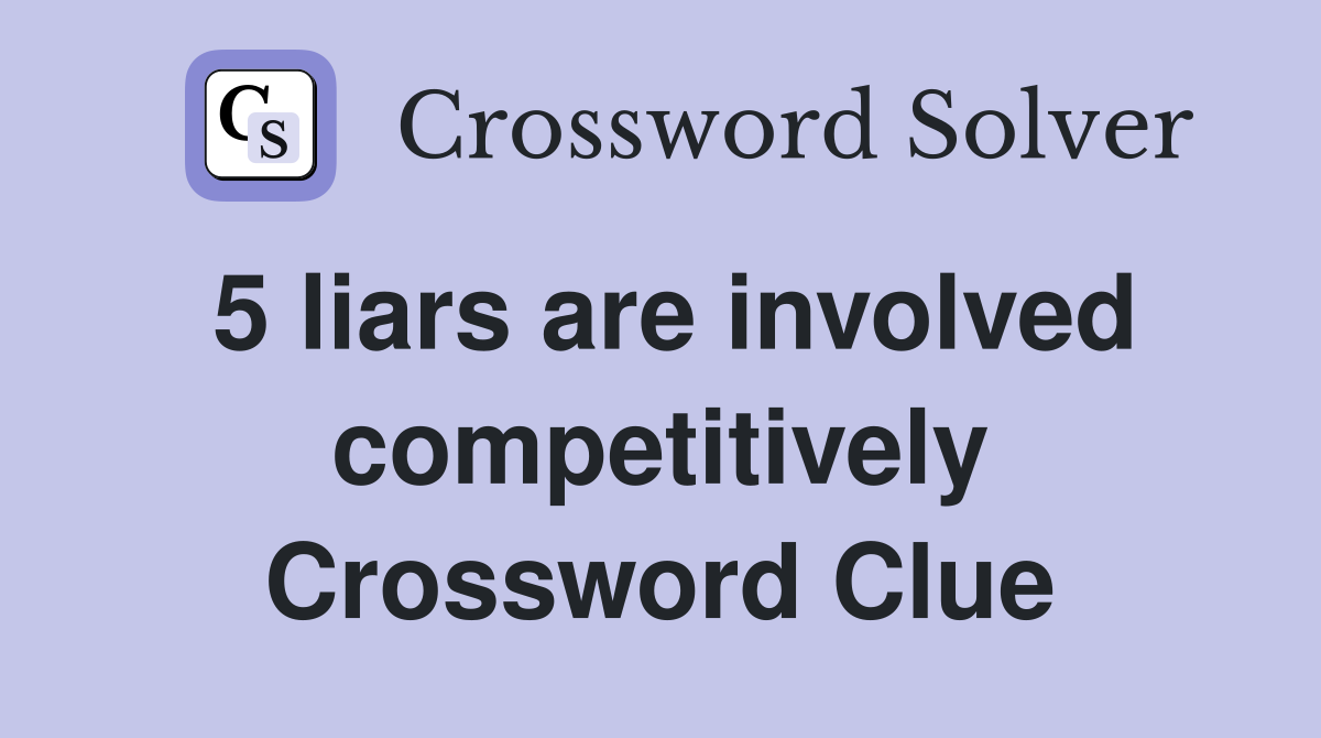 5 liars are involved competitively Crossword Clue