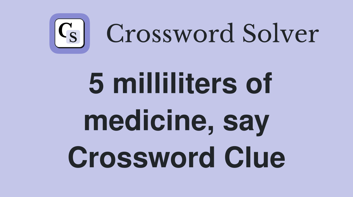 5 milliliters of medicine, say Crossword Clue