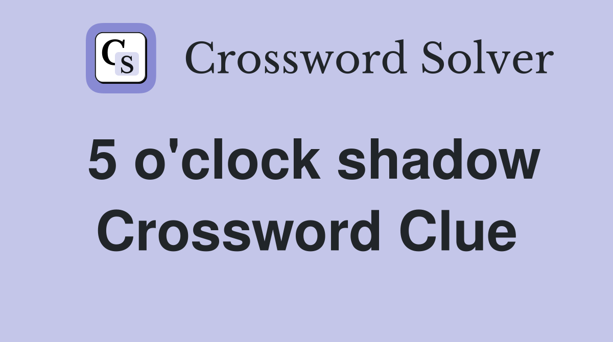 5 o'clock shadow Crossword Clue