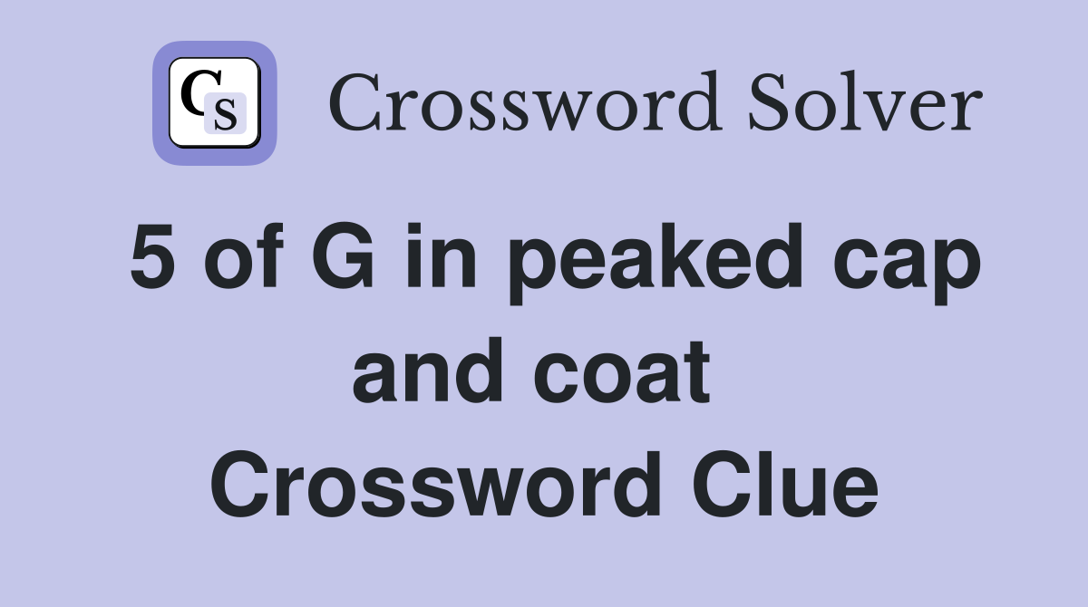 5 of G in peaked cap and coat  Crossword Clue