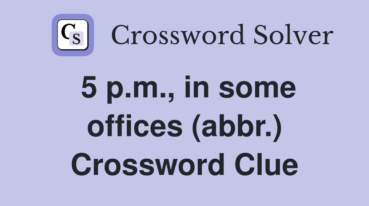 5 p.m., in some offices (abbr.) Crossword Clue