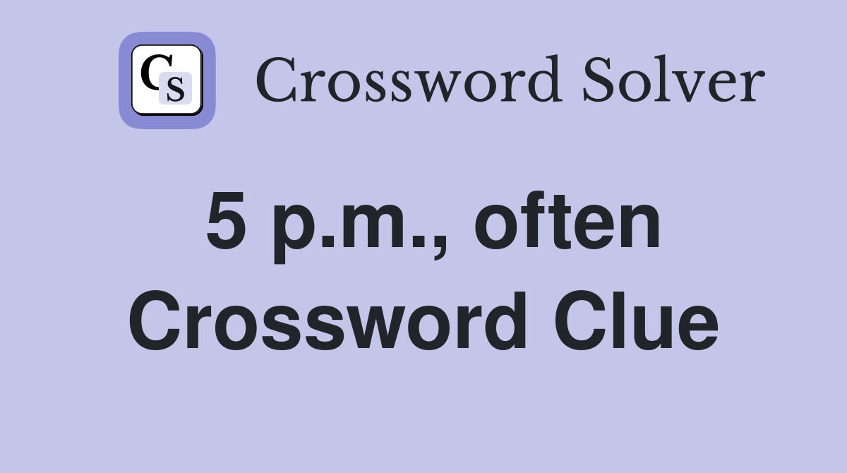 5 p.m., often Crossword Clue