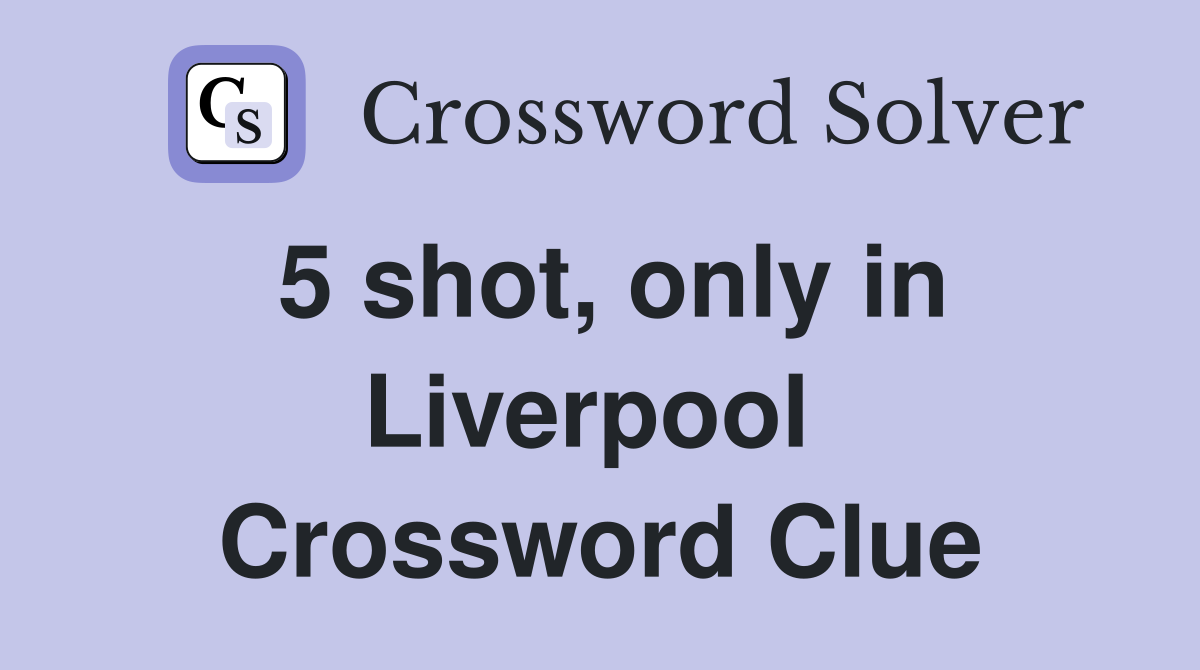5 shot, only in Liverpool  Crossword Clue