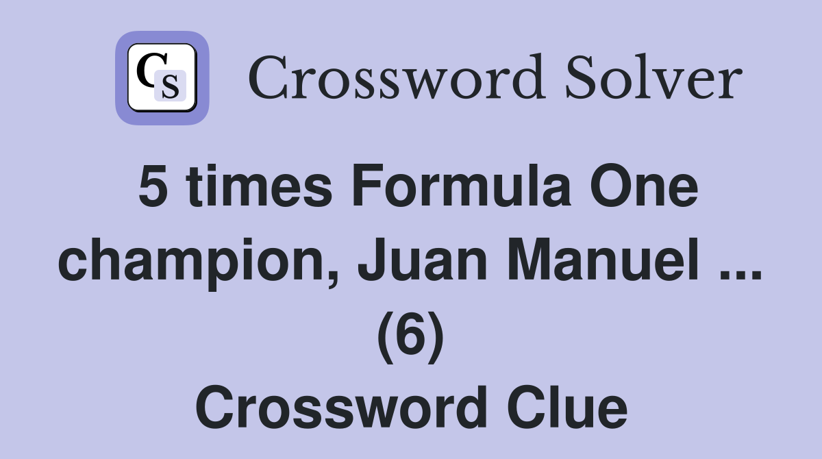 5 times Formula One champion, Juan Manuel ... (6) Crossword Clue