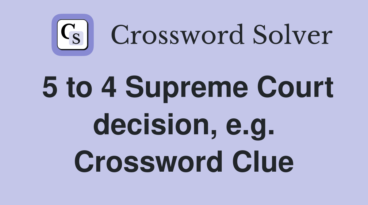 5 to 4 Supreme Court decision, e.g. Crossword Clue