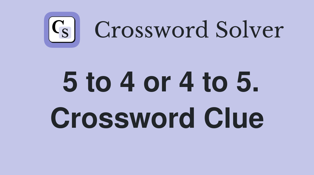 5 to 4 or 4 to 5. Crossword Clue
