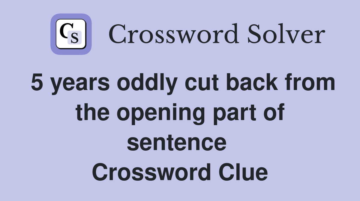 5 years oddly cut back from the opening part of sentence  Crossword Clue