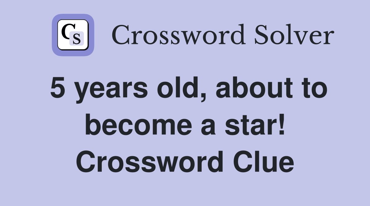 5 years old, about to become a star! Crossword Clue