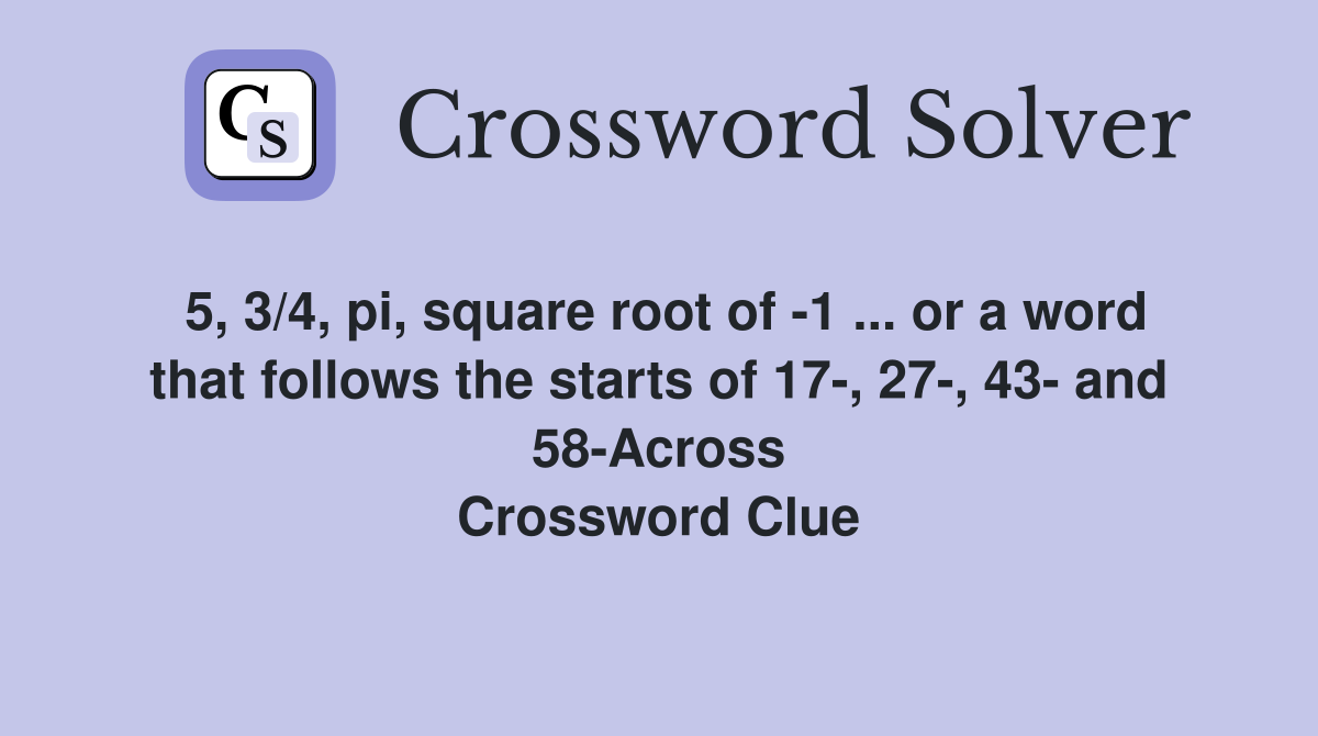 5, 3/4, pi, square root of -1 ... or a word that follows the starts of 17-, 27-, 43- and 58-Across Crossword Clue