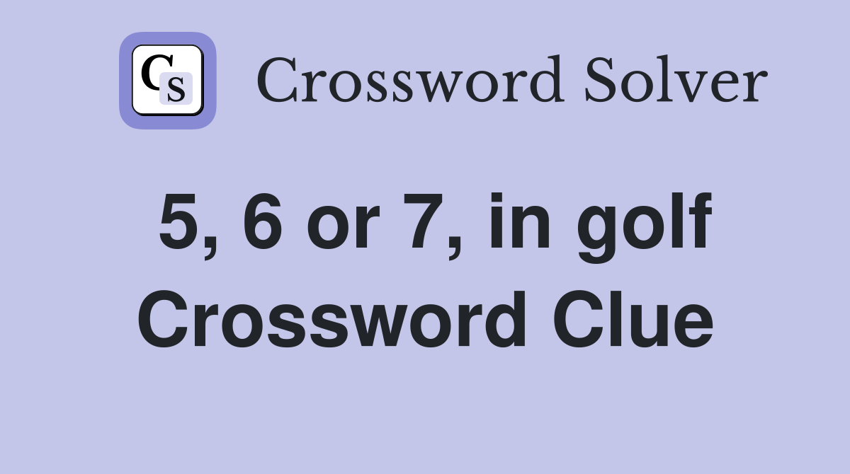 5, 6 or 7, in golf Crossword Clue