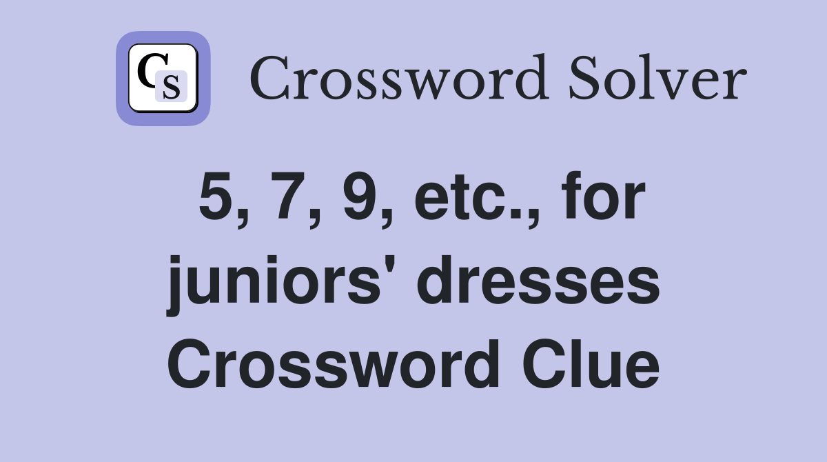 5, 7, 9, etc., for juniors' dresses Crossword Clue