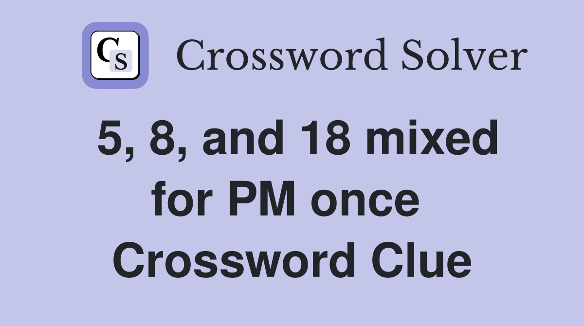 5, 8, and 18 mixed for PM once  Crossword Clue
