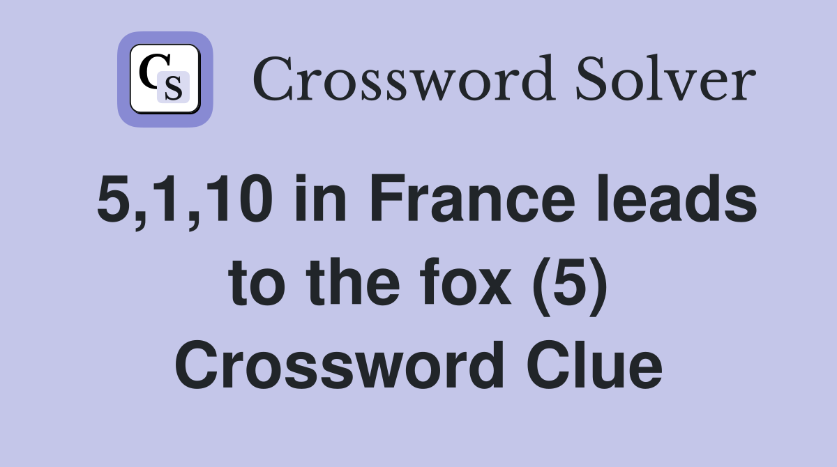 5,1,10 in France leads to the fox (5) Crossword Clue
