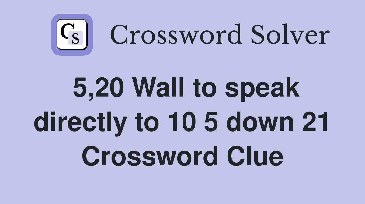 5,20 Wall to speak directly to 10 5 down 21 Crossword Clue