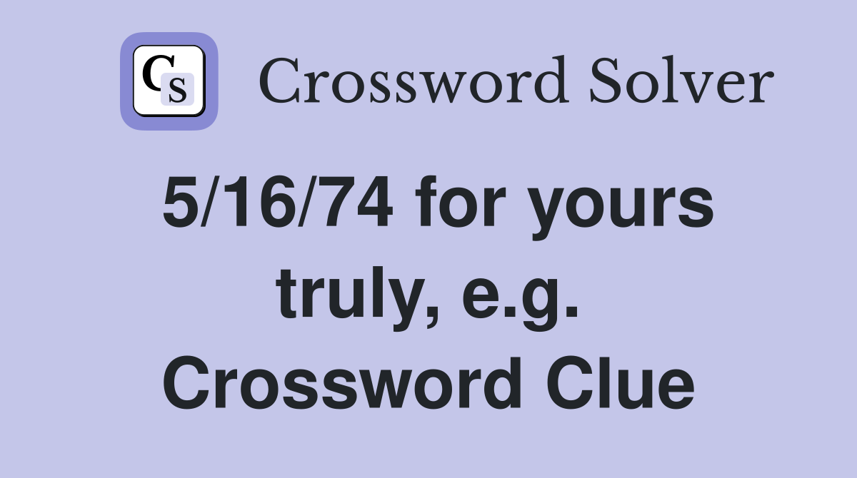 5/16/74 for yours truly, e.g. Crossword Clue