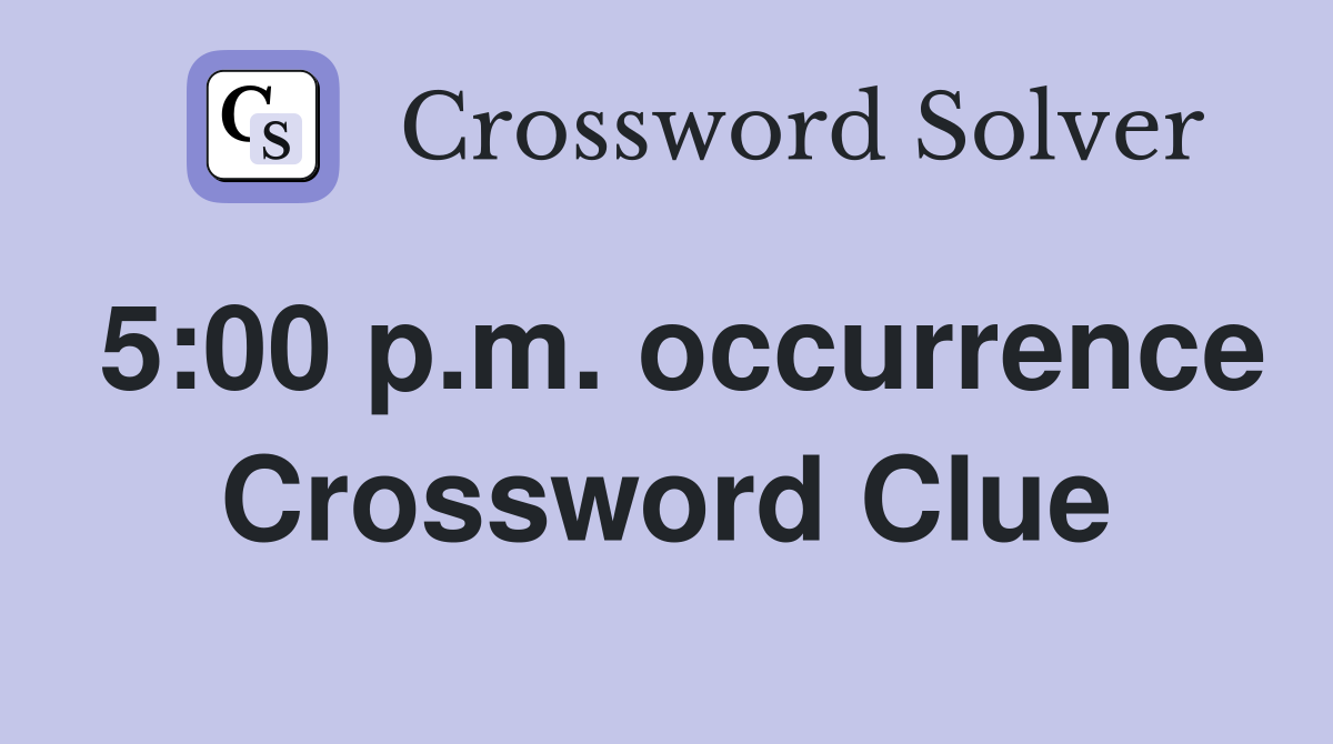 5:00 p.m. occurrence Crossword Clue