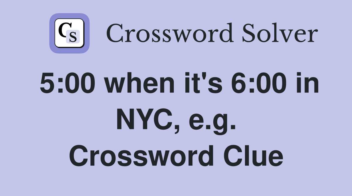 5:00 when it's 6:00 in NYC, e.g. Crossword Clue