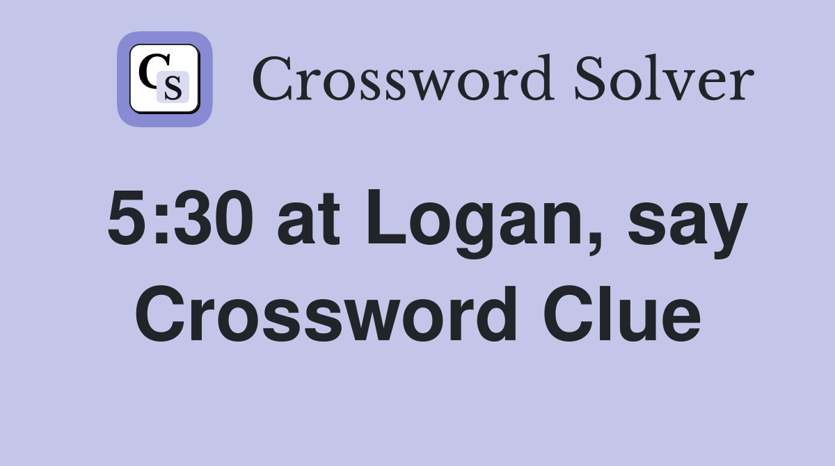 5:30 at Logan, say Crossword Clue