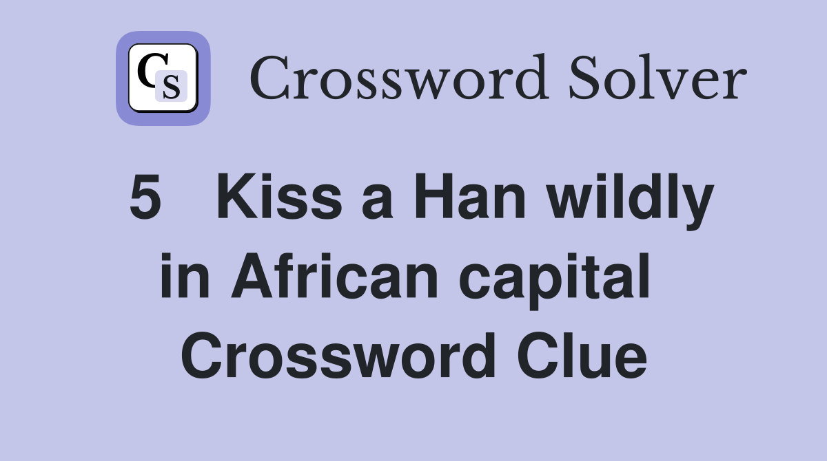 5   Kiss a Han wildly in African capital  Crossword Clue