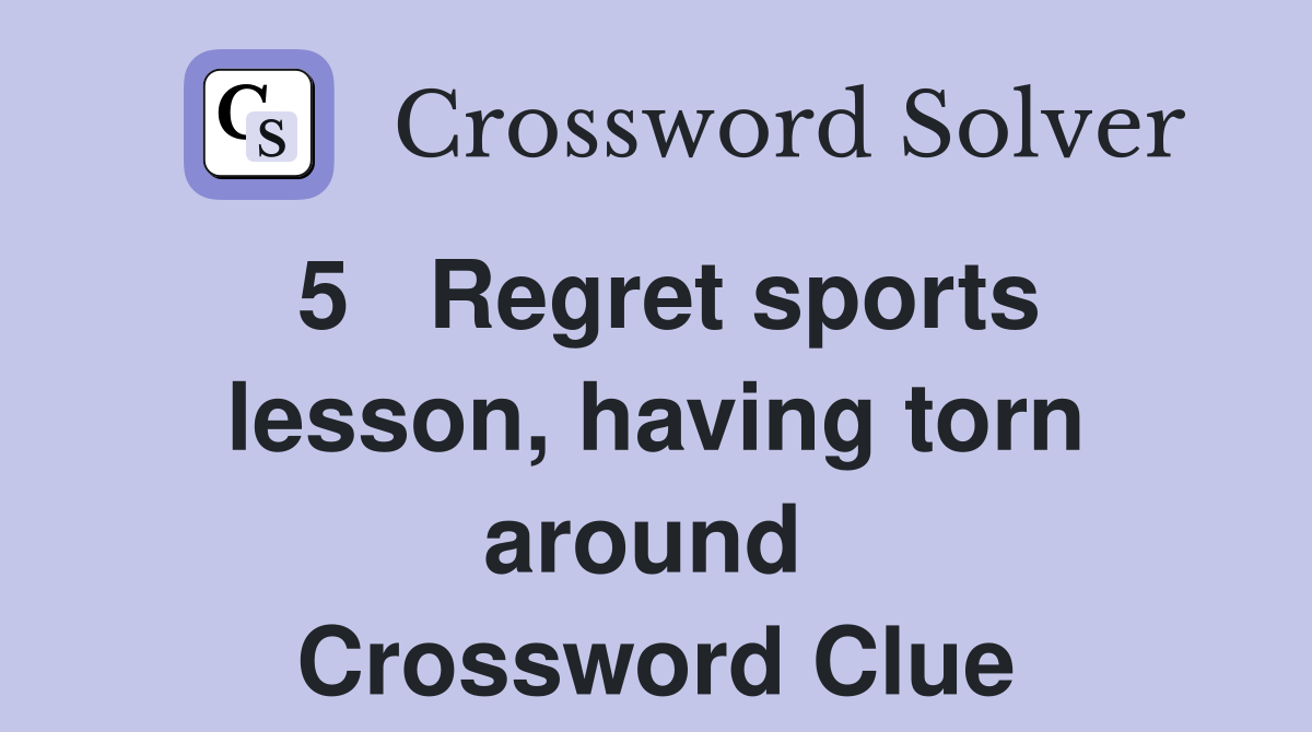 5   Regret sports lesson, having torn around  Crossword Clue