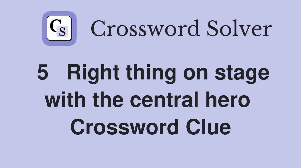 5   Right thing on stage with the central hero  Crossword Clue