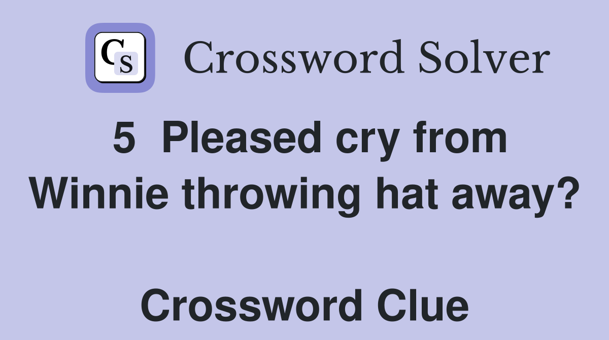 5  Pleased cry from Winnie throwing hat away?  Crossword Clue