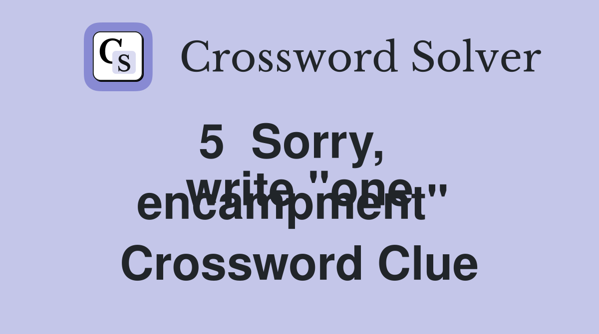 5  Sorry,
write "one encampment"  Crossword Clue