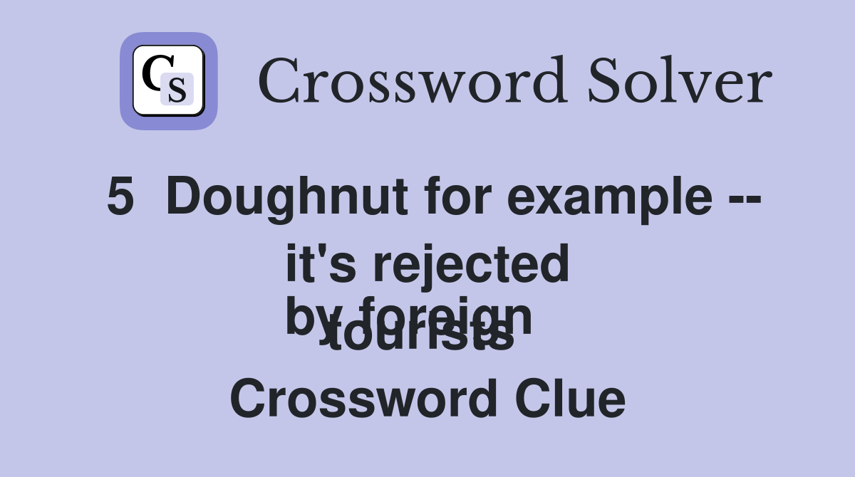 5  Doughnut for example -- it's rejected
by foreign tourists  Crossword Clue