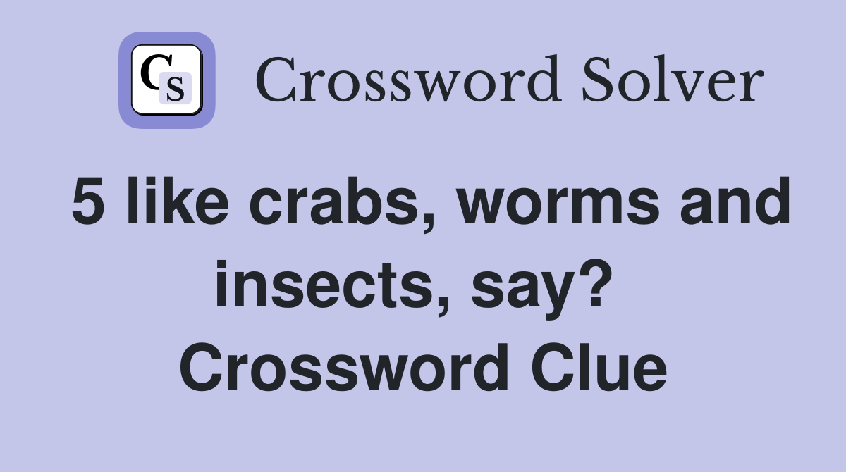 5 like crabs, worms and insects, say?  Crossword Clue