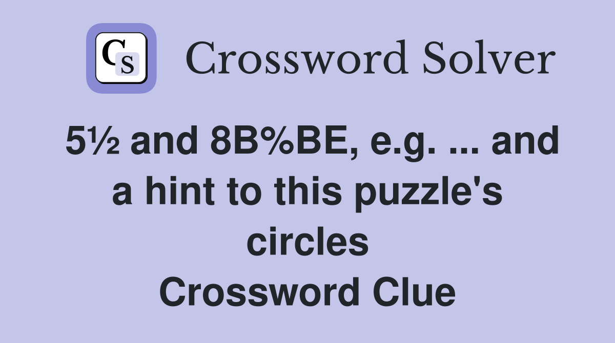 5½ and 8В%BE, e.g. ... and a hint to this puzzle's circles Crossword Clue