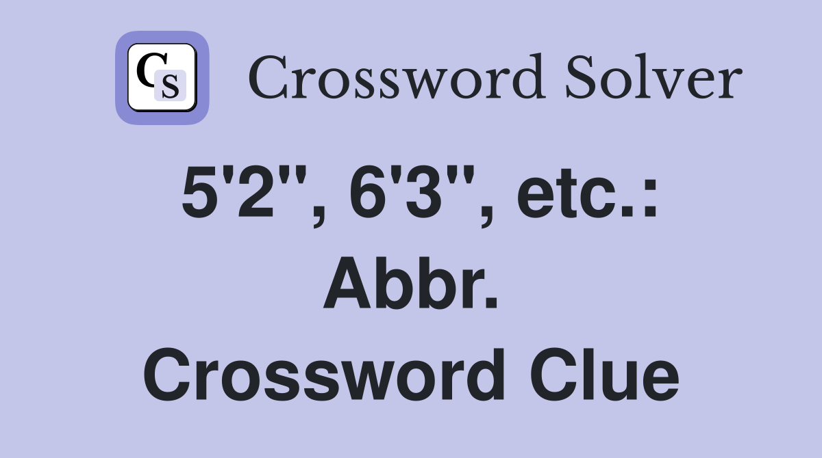 5'2", 6'3", etc.: Abbr. Crossword Clue