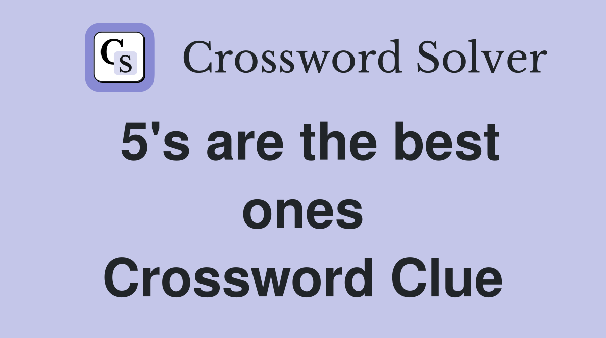 5's are the best ones Crossword Clue