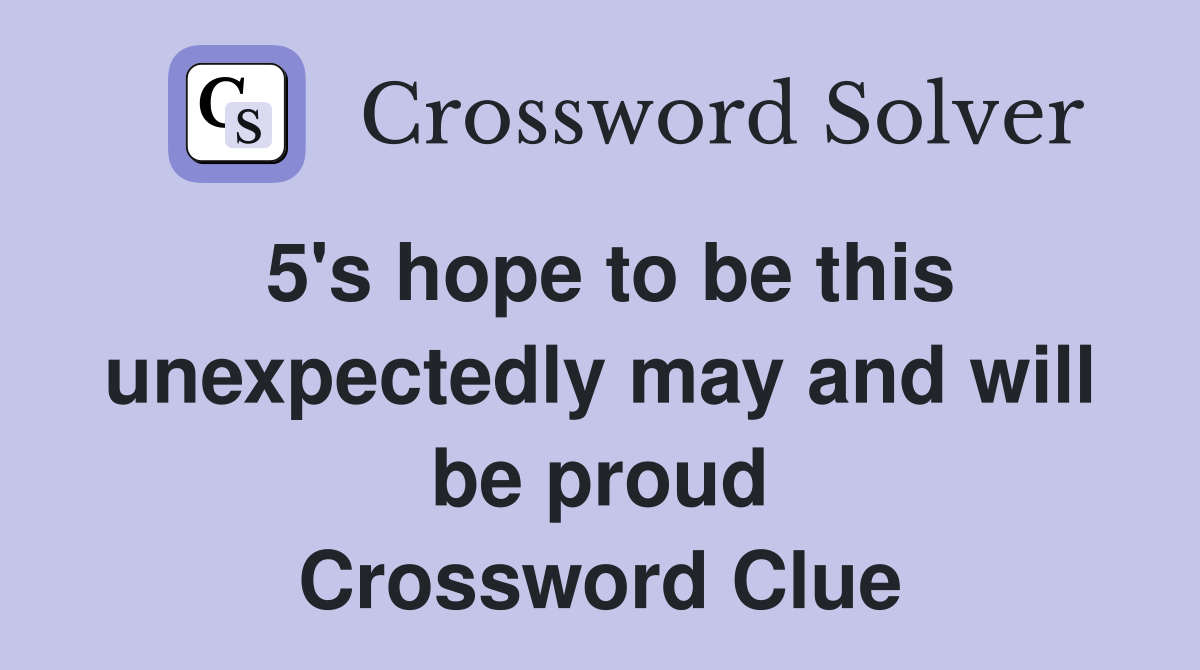 5's hope to be this unexpectedly may and will be proud Crossword Clue