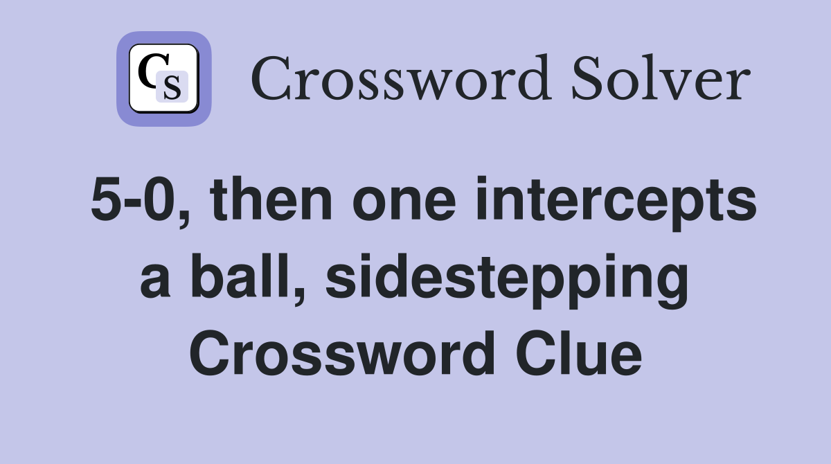 5-0, then one intercepts a ball, sidestepping Crossword Clue