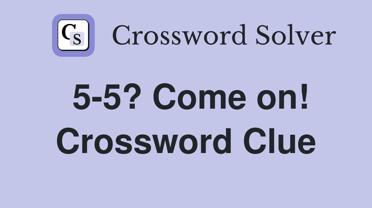 5-5? Come on! Crossword Clue