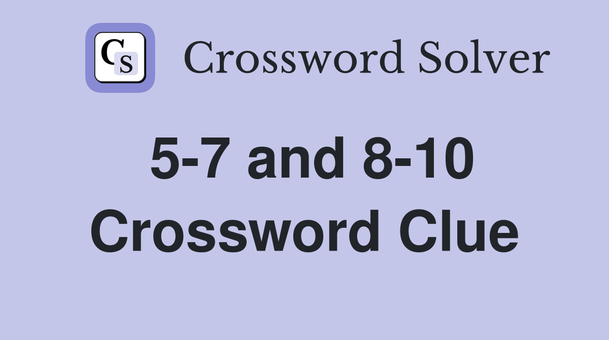 5-7 and 8-10 Crossword Clue