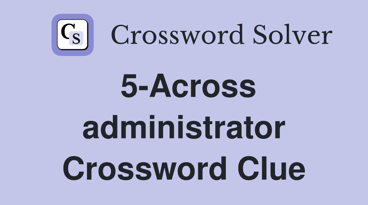 5-Across administrator Crossword Clue