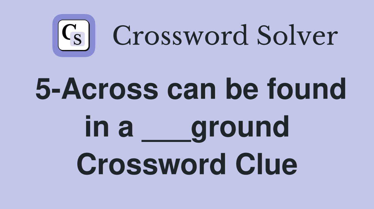 5-Across can be found in a ___ground Crossword Clue