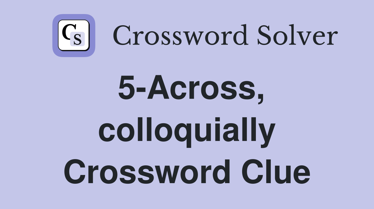 5-Across, colloquially Crossword Clue