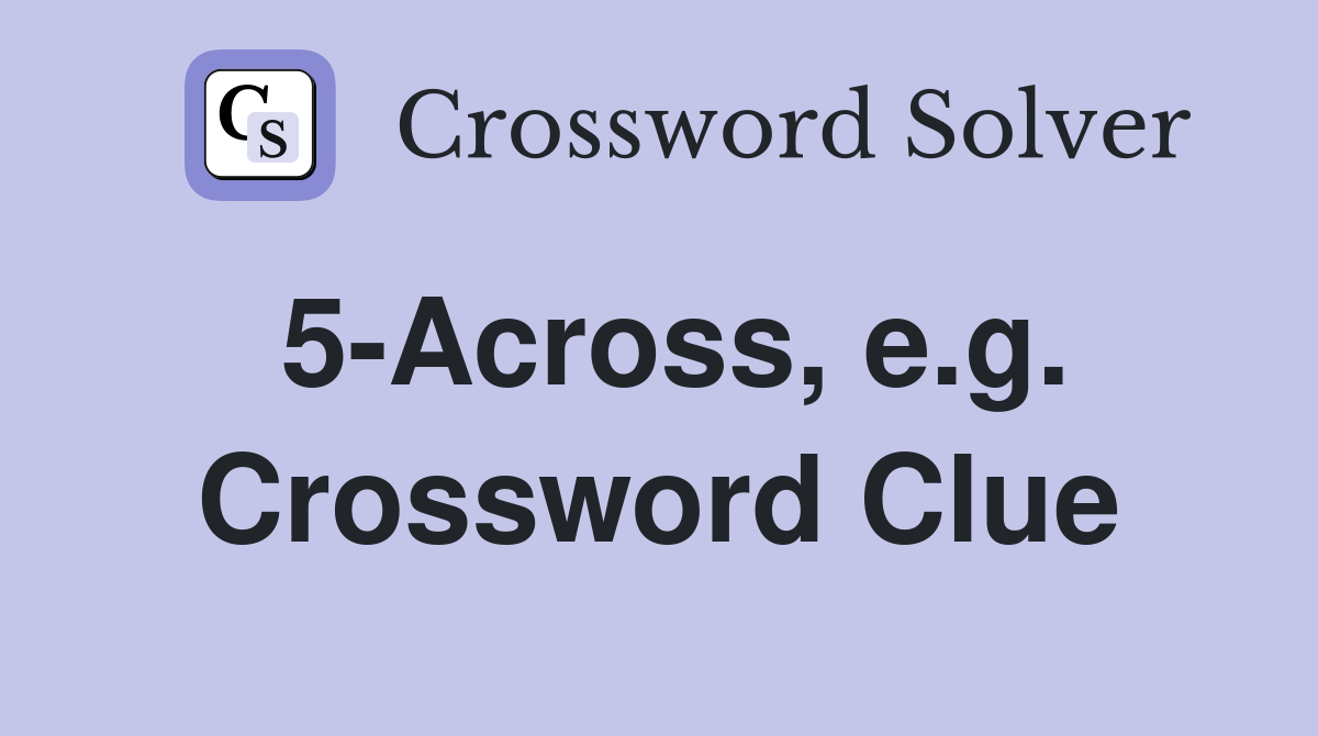 5-Across, e.g. Crossword Clue